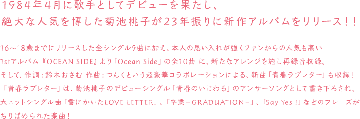 1984年4月に歌手としてデビューを果たし、絶大な人気を博した菊池桃子が23年振りに新作アルバムをリリース！！